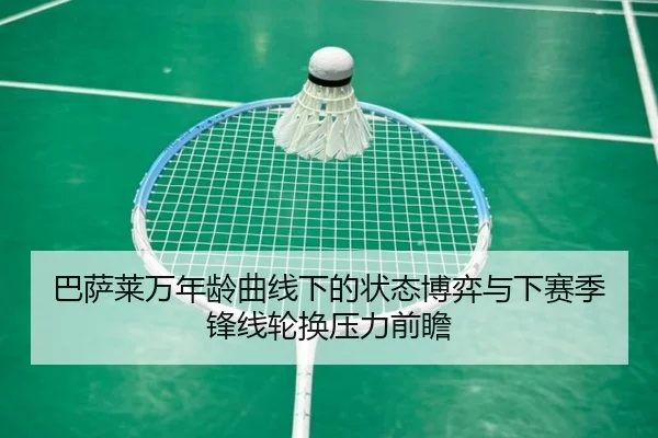 巴萨莱万年龄曲线下的状态博弈与下赛季锋线轮换压力前瞻