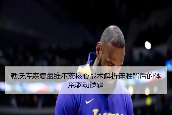勒沃库森复盘维尔茨核心战术解析连胜背后的体系驱动逻辑