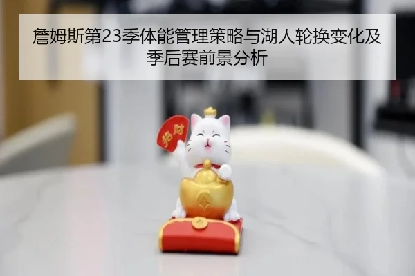 詹姆斯第23季体能管理策略与湖人轮换变化及季后赛前景分析