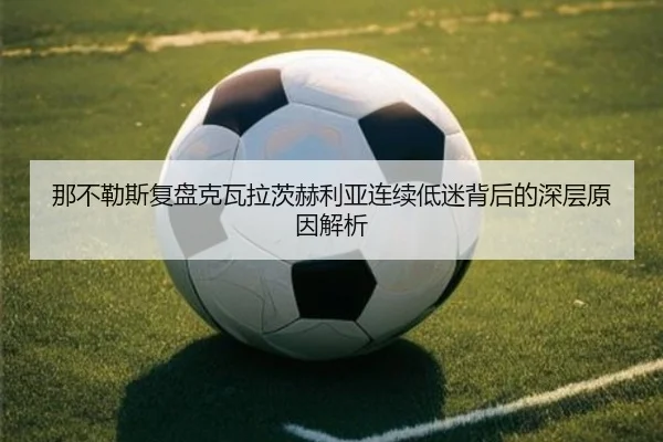 那不勒斯复盘克瓦拉茨赫利亚连续低迷背后的深层原因解析