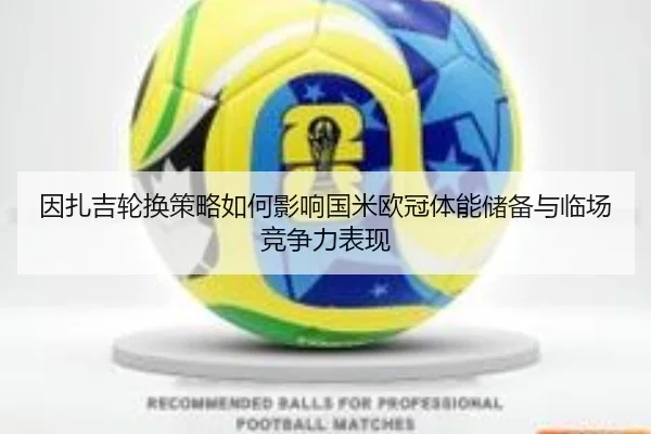 因扎吉轮换策略如何影响国米欧冠体能储备与临场竞争力表现