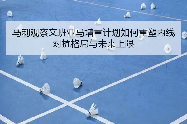 马刺观察文班亚马增重计划如何重塑内线对抗格局与未来上限
