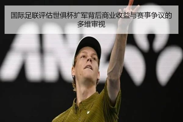 国际足联评估世俱杯扩军背后商业收益与赛事争议的多维审视