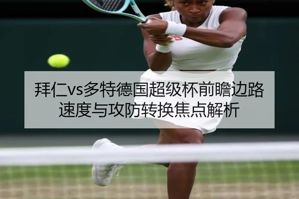 拜仁vs多特德国超级杯前瞻边路速度与攻防转换焦点解析