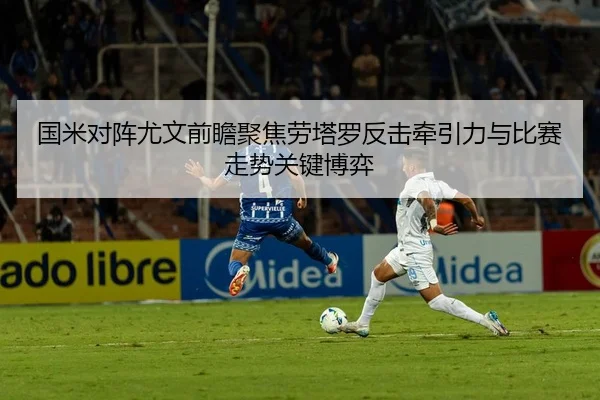 国米对阵尤文前瞻聚焦劳塔罗反击牵引力与比赛走势关键博弈